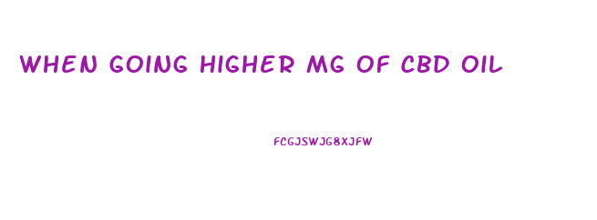 When Going Higher Mg Of Cbd Oil