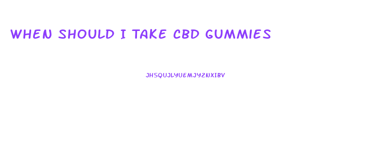 When Should I Take Cbd Gummies