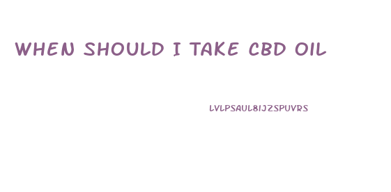 When Should I Take Cbd Oil