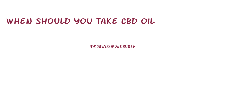 When Should You Take Cbd Oil
