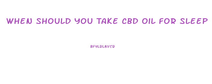 When Should You Take Cbd Oil For Sleep