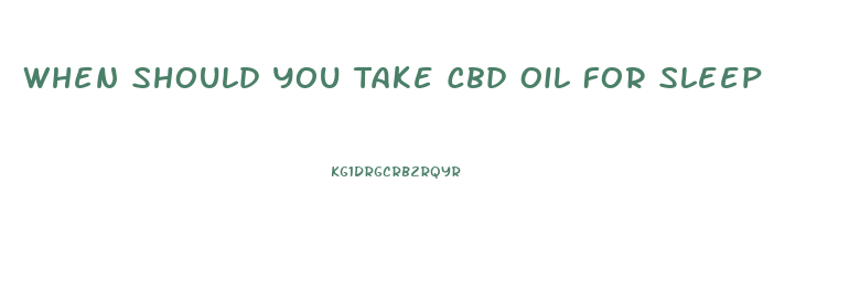 When Should You Take Cbd Oil For Sleep