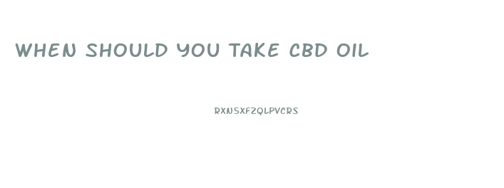 When Should You Take Cbd Oil