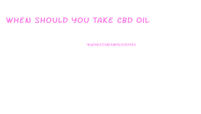 When Should You Take Cbd Oil