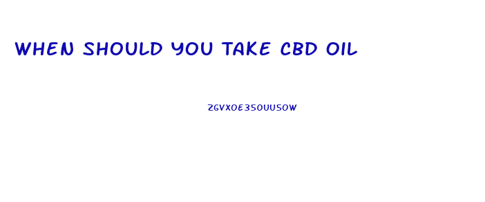 When Should You Take Cbd Oil