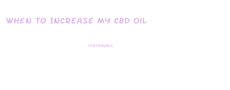 When To Increase My Cbd Oil