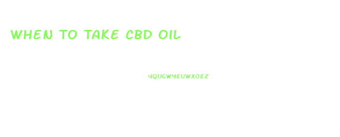 When To Take Cbd Oil