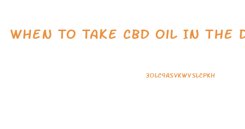 When To Take Cbd Oil In The Day