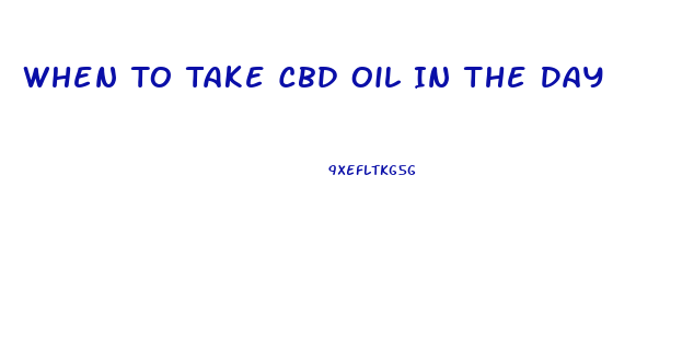 When To Take Cbd Oil In The Day