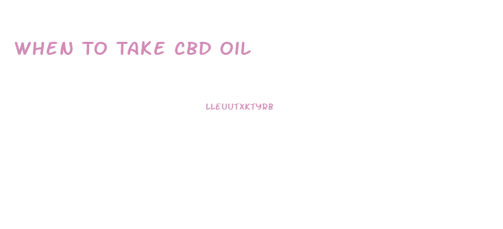 When To Take Cbd Oil