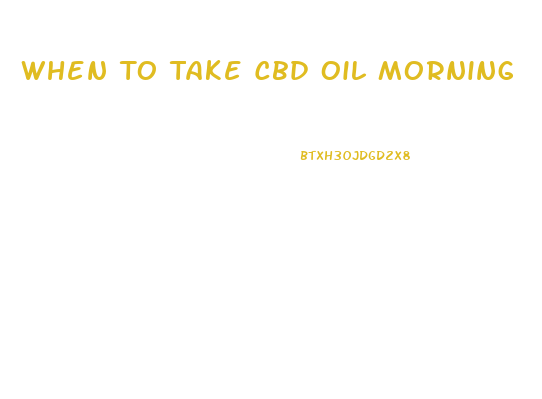 When To Take Cbd Oil Morning