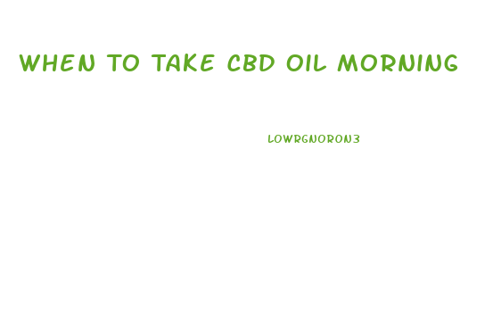 When To Take Cbd Oil Morning