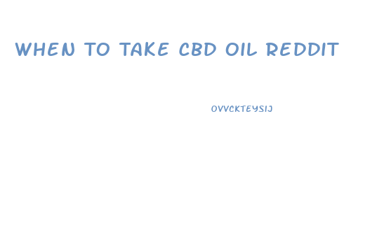 When To Take Cbd Oil Reddit