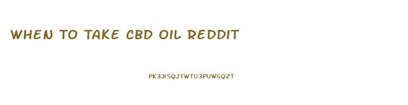 When To Take Cbd Oil Reddit