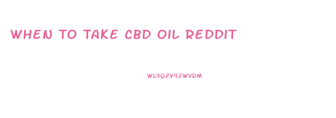 When To Take Cbd Oil Reddit
