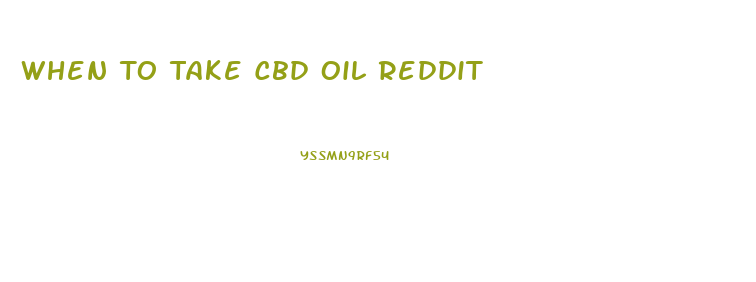 When To Take Cbd Oil Reddit