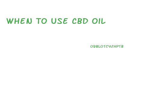 When To Use Cbd Oil