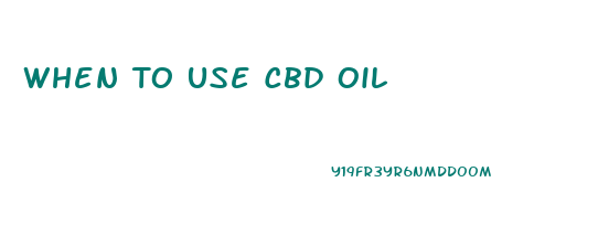 When To Use Cbd Oil