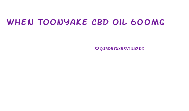 When Toonyake Cbd Oil 600mg