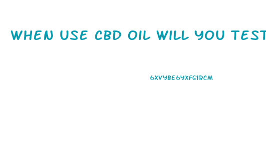 When Use Cbd Oil Will You Test Positive For Thc