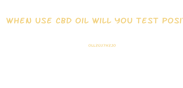 When Use Cbd Oil Will You Test Positive For Thc