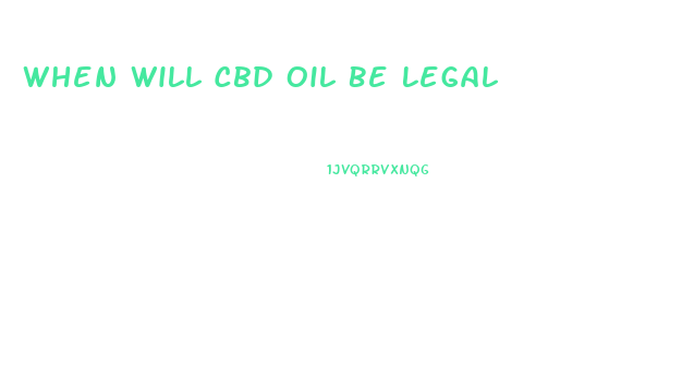 When Will Cbd Oil Be Legal