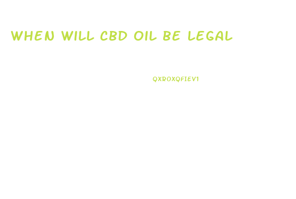 When Will Cbd Oil Be Legal