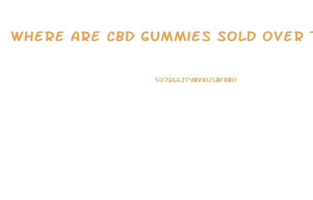 Where Are Cbd Gummies Sold Over The Counter