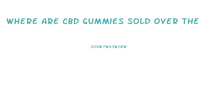 Where Are Cbd Gummies Sold Over The Counter