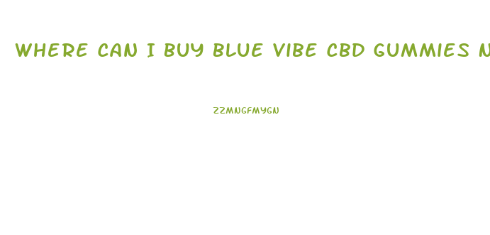 Where Can I Buy Blue Vibe Cbd Gummies Near Me