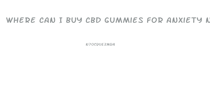 Where Can I Buy Cbd Gummies For Anxiety Near Me