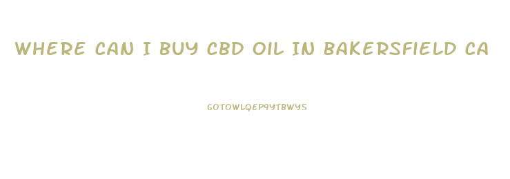 Where Can I Buy Cbd Oil In Bakersfield Ca