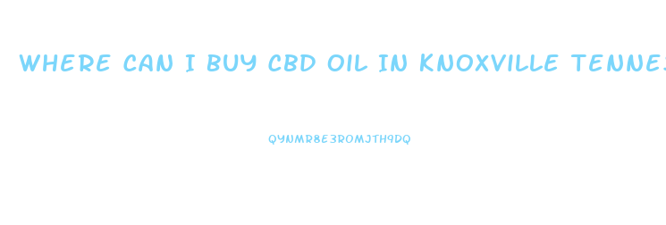 Where Can I Buy Cbd Oil In Knoxville Tennessee