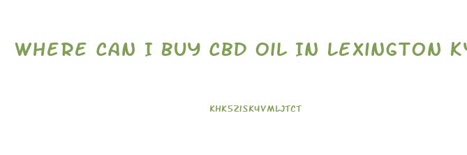 Where Can I Buy Cbd Oil In Lexington Ky