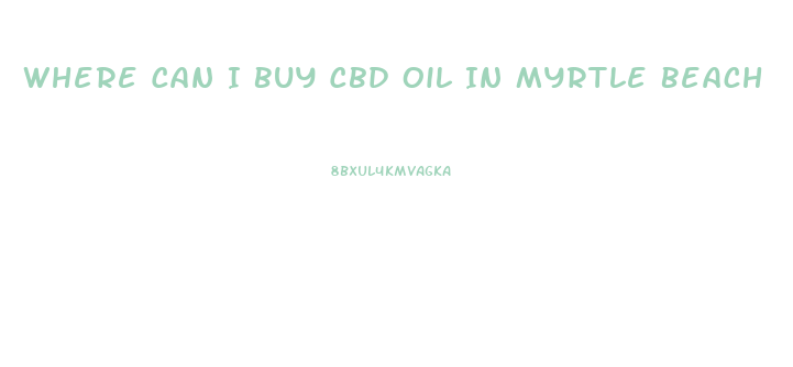Where Can I Buy Cbd Oil In Myrtle Beach