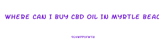 Where Can I Buy Cbd Oil In Myrtle Beach
