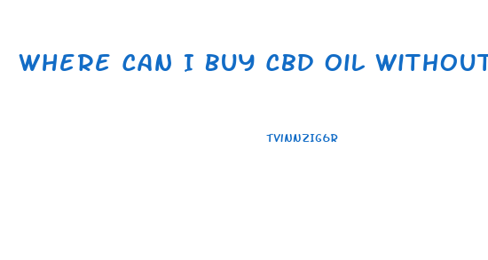 Where Can I Buy Cbd Oil Without Prescription Near Me