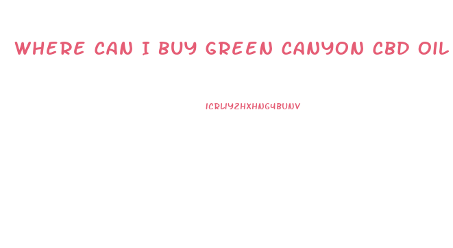 Where Can I Buy Green Canyon Cbd Oil