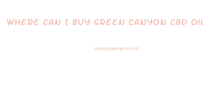 Where Can I Buy Green Canyon Cbd Oil