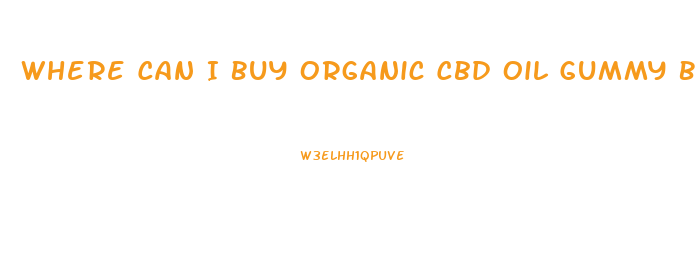 Where Can I Buy Organic Cbd Oil Gummy Bears