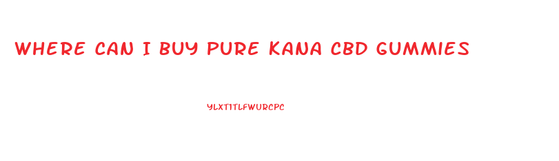 Where Can I Buy Pure Kana Cbd Gummies