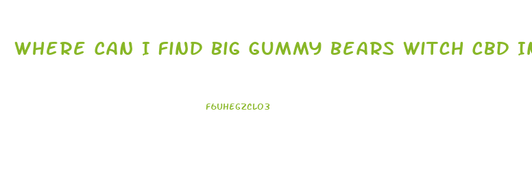 Where Can I Find Big Gummy Bears Witch Cbd Innthemenwholesle
