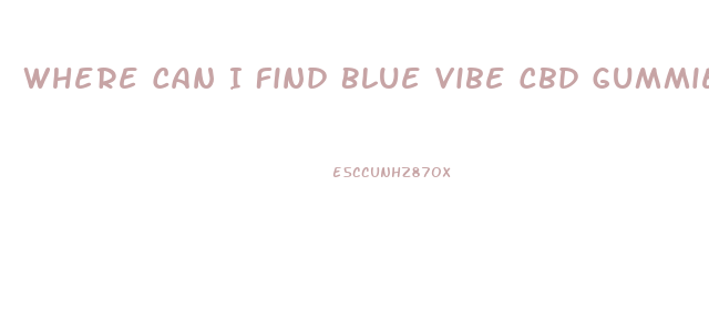 Where Can I Find Blue Vibe Cbd Gummies
