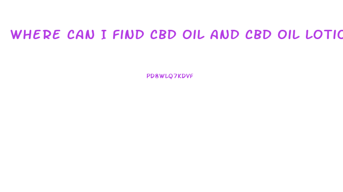 Where Can I Find Cbd Oil And Cbd Oil Lotion