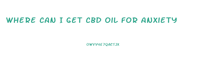 Where Can I Get Cbd Oil For Anxiety