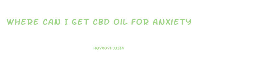 Where Can I Get Cbd Oil For Anxiety