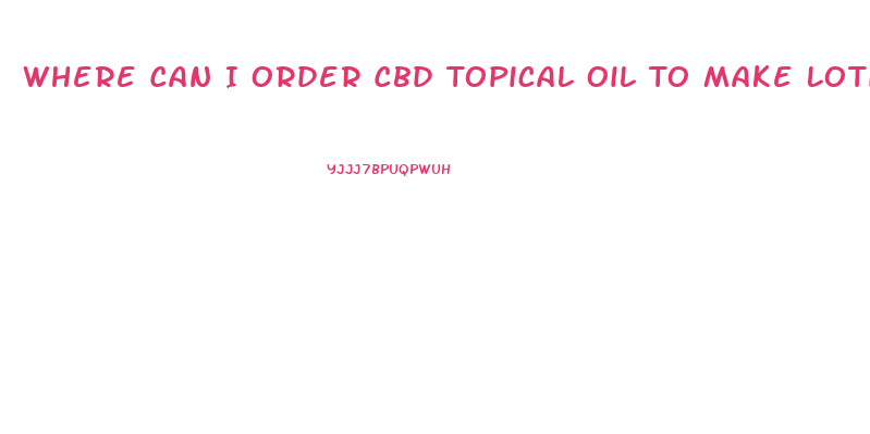 Where Can I Order Cbd Topical Oil To Make Lotion
