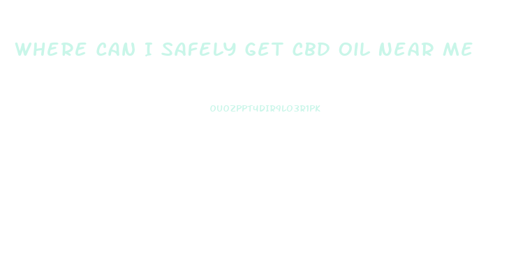 Where Can I Safely Get Cbd Oil Near Me