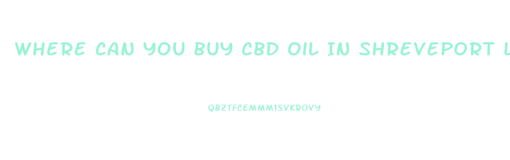 Where Can You Buy Cbd Oil In Shreveport La