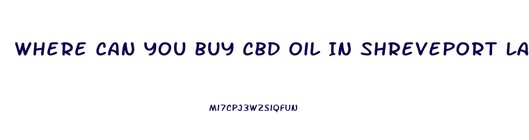 Where Can You Buy Cbd Oil In Shreveport La